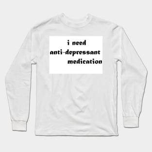 i need anti depressant medication Long Sleeve T-Shirt